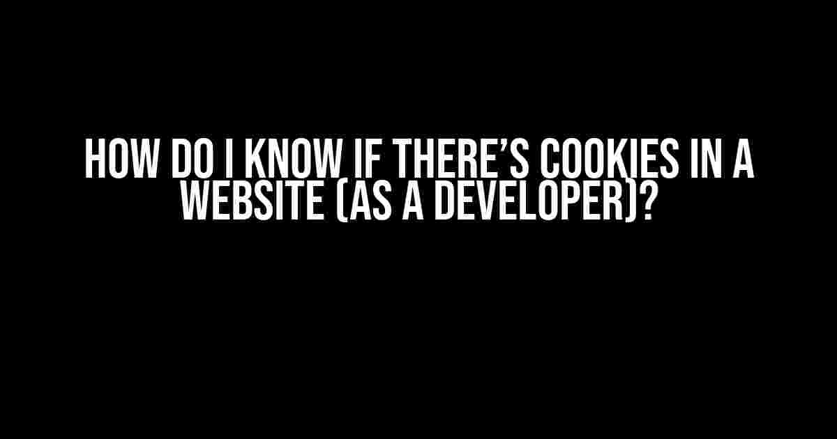 How do I know if there’s cookies in a website (as a developer)?