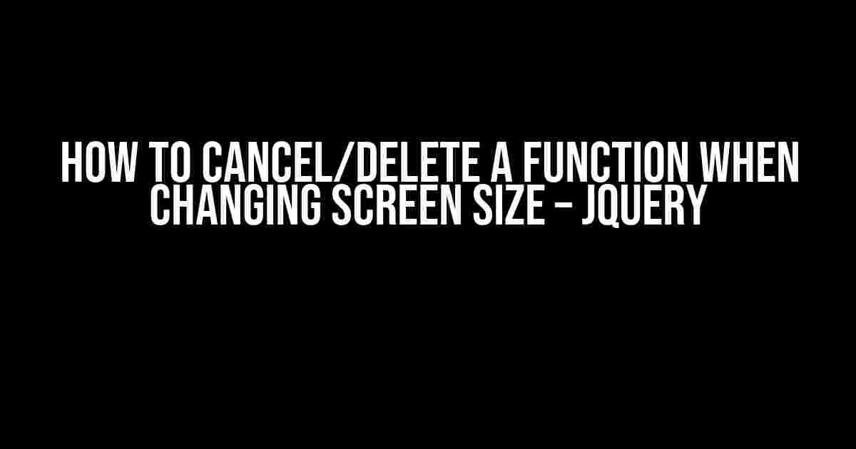 How to Cancel/Delete a Function when Changing Screen Size – jQuery