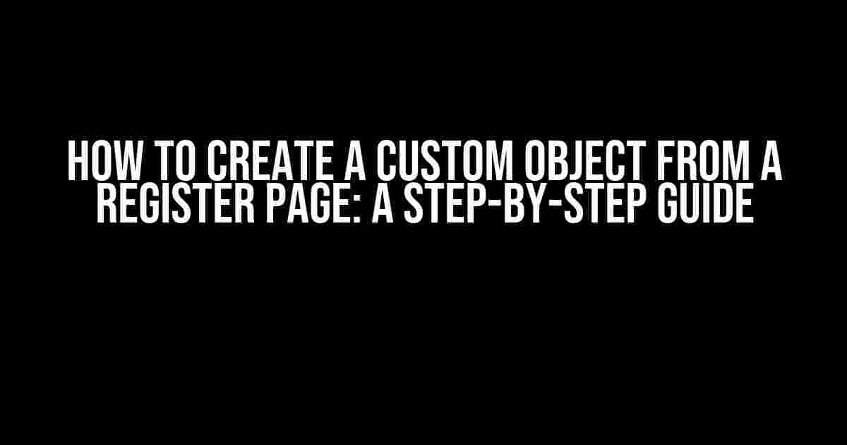 How to Create a Custom Object from a Register Page: A Step-by-Step Guide