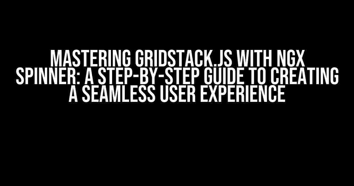 Mastering Gridstack.js with Ngx Spinner: A Step-by-Step Guide to Creating a Seamless User Experience