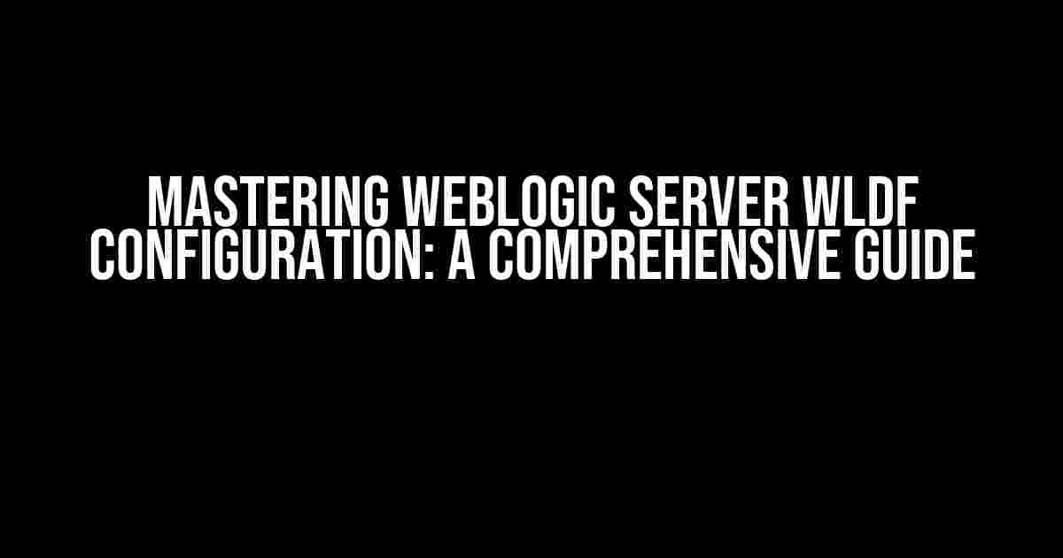 Mastering Weblogic Server wldf Configuration: A Comprehensive Guide