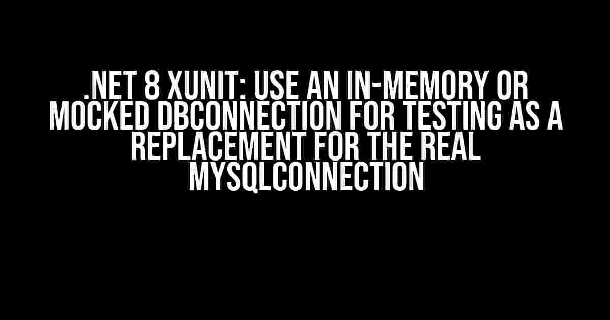 .Net 8 XUnit: Use an In-Memory or Mocked DBConnection for Testing as a Replacement for the Real MySqlConnection