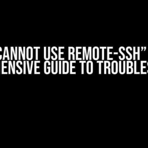 Oh No! “Cannot Use Remote-SSH” Error: A Comprehensive Guide to Troubleshooting