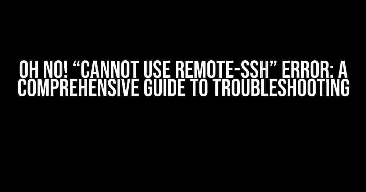 Oh No! “Cannot Use Remote-SSH” Error: A Comprehensive Guide to Troubleshooting