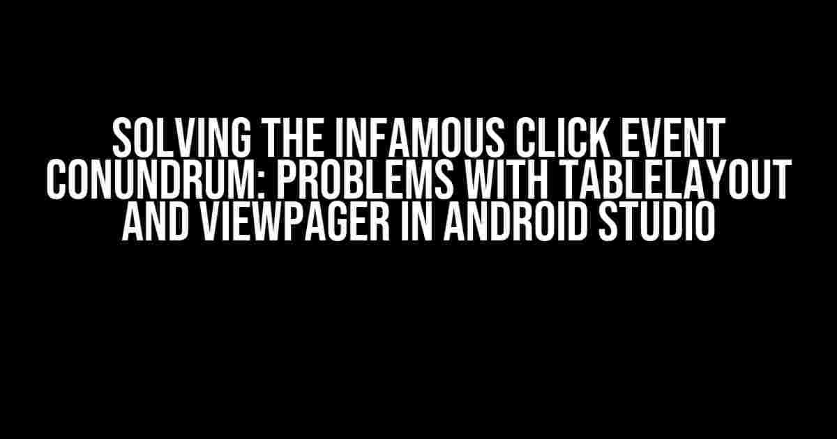 Solving the Infamous Click Event Conundrum: Problems with TableLayout and ViewPager in Android Studio