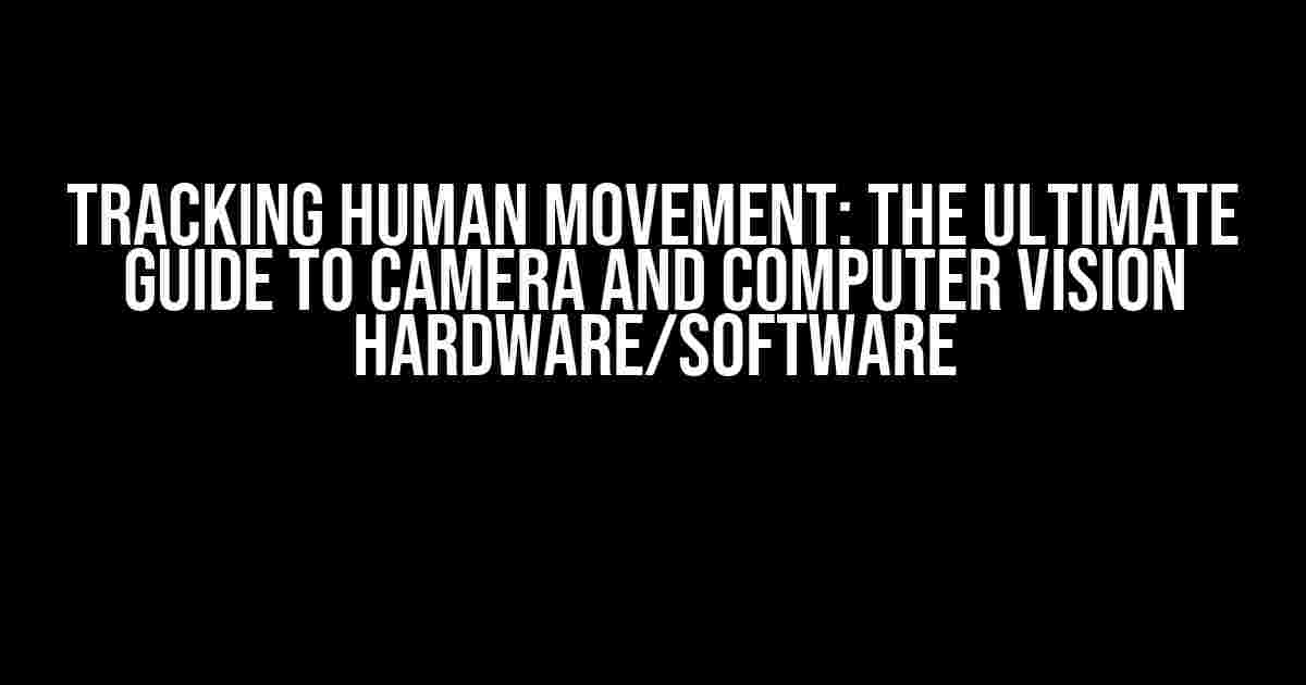 Tracking Human Movement: The Ultimate Guide to Camera and Computer Vision Hardware/Software