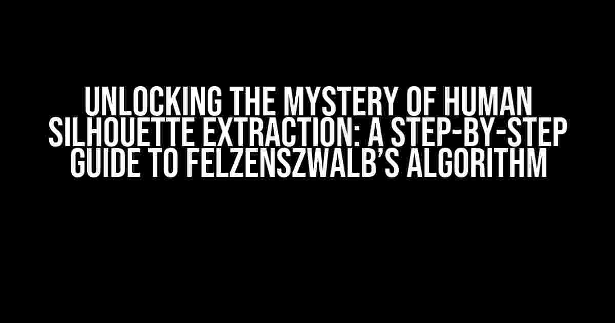 Unlocking the Mystery of Human Silhouette Extraction: A Step-by-Step Guide to Felzenszwalb’s Algorithm