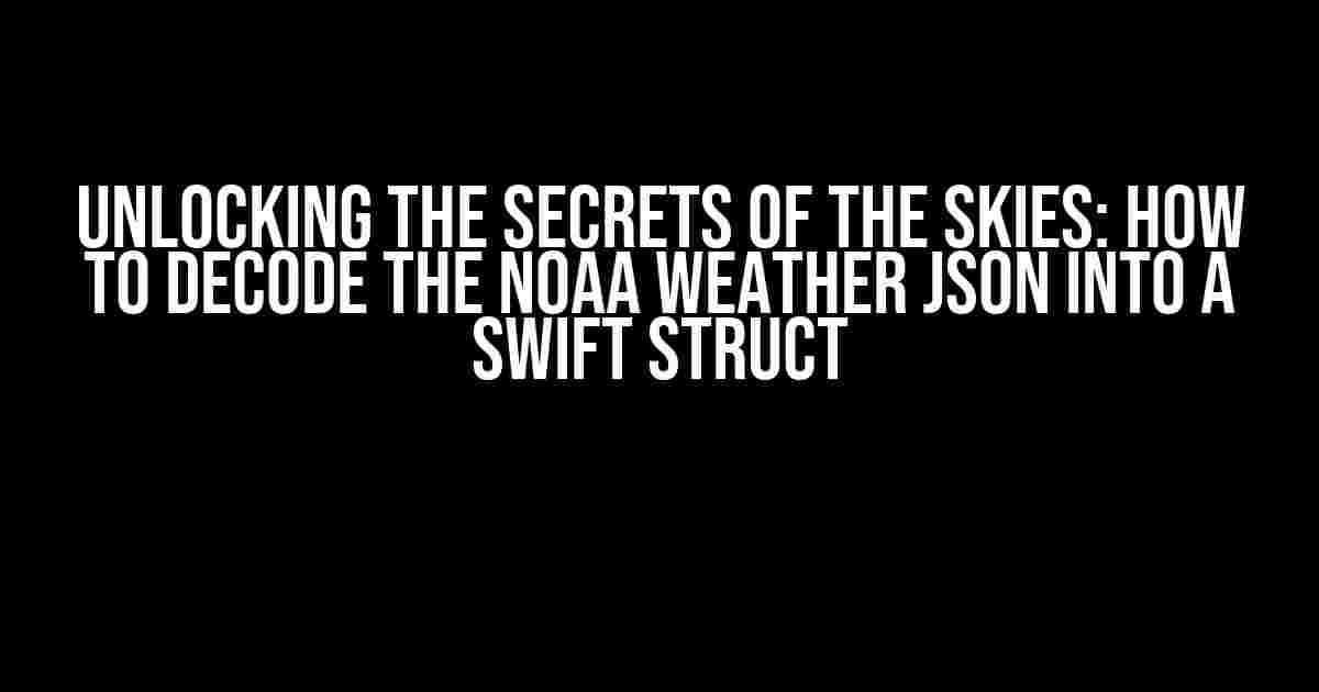 Unlocking the Secrets of the Skies: How to Decode the NOAA Weather JSON into a Swift Struct