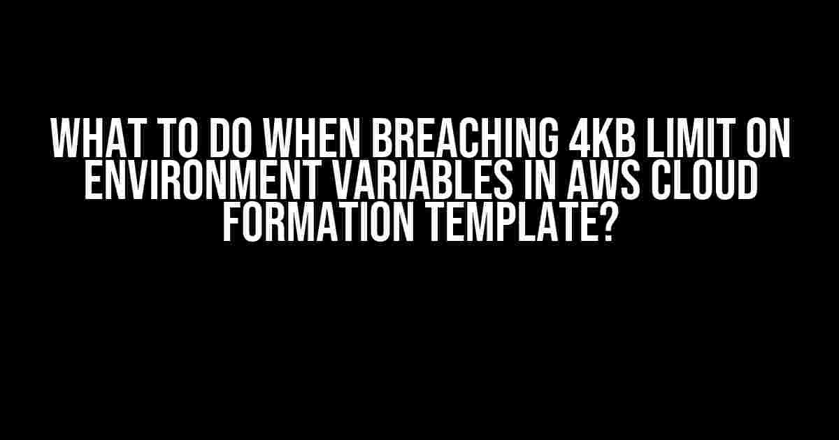 What to do when breaching 4Kb limit on Environment Variables in AWS Cloud Formation Template?